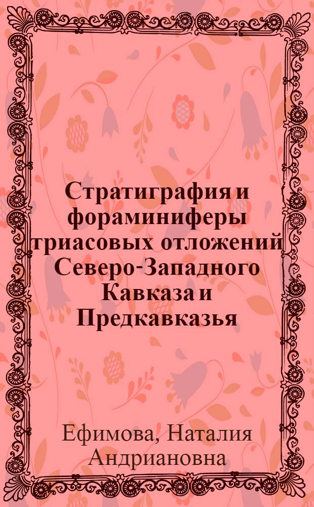 Стратиграфия и фораминиферы триасовых отложений Северо-Западного Кавказа и Предкавказья : Автореф. дис. на соиск. учен. степени канд. геол.-минерал. наук : (00.09)