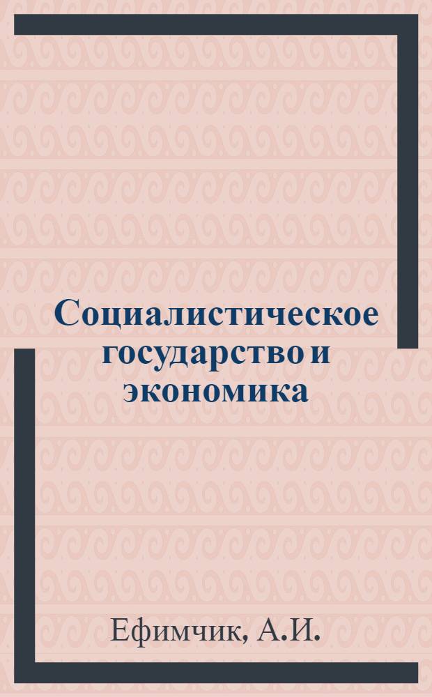 Социалистическое государство и экономика : Автореф. дис. на соискание учен. степени канд. филос. наук : (621)