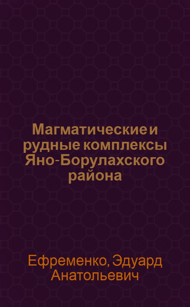 Магматические и рудные комплексы Яно-Борулахского района : (Сев. Якутия) : Автореф. дис. на соиск. учен. степени канд. геол.-минерал. наук : (04.00.08)