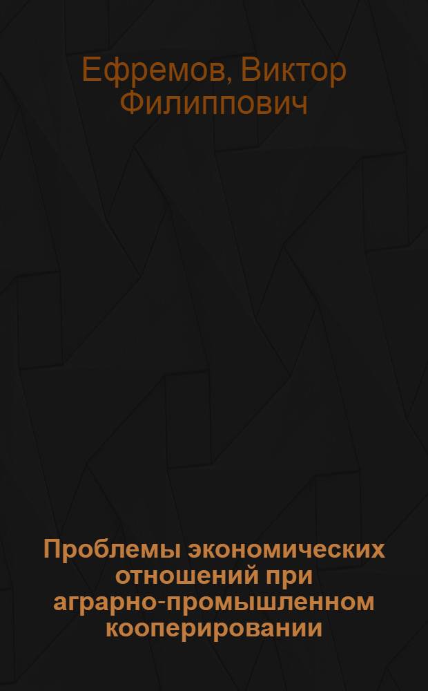 Проблемы экономических отношений при аграрно-промышленном кооперировании : (По материалам МССР) : Автореф. дис. на соиск. учен. степени канд. экон. наук : (08.00.05)