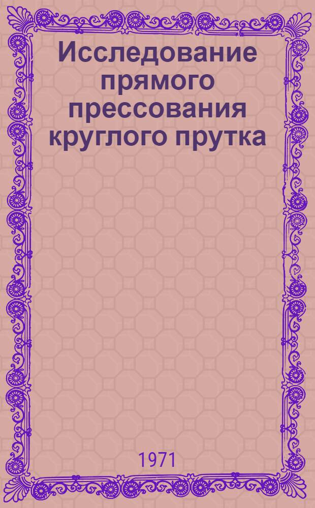 Исследование прямого прессования круглого прутка : Автореф. дис. на соискание учен. степени канд. техн. наук : (165)