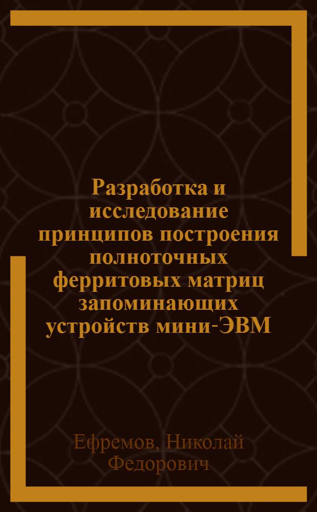 Разработка и исследование принципов построения полноточных ферритовых матриц запоминающих устройств мини-ЭВМ : Автореф. дис. на соиск. учен. степени канд. техн. наук : (05.13.13)