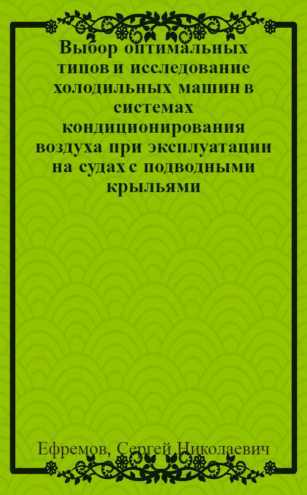 Выбор оптимальных типов и исследование холодильных машин в системах кондиционирования воздуха при эксплуатации на судах с подводными крыльями : Автореф. дис. на соиск. учен. степени канд. техн. наук : (05.08.05)