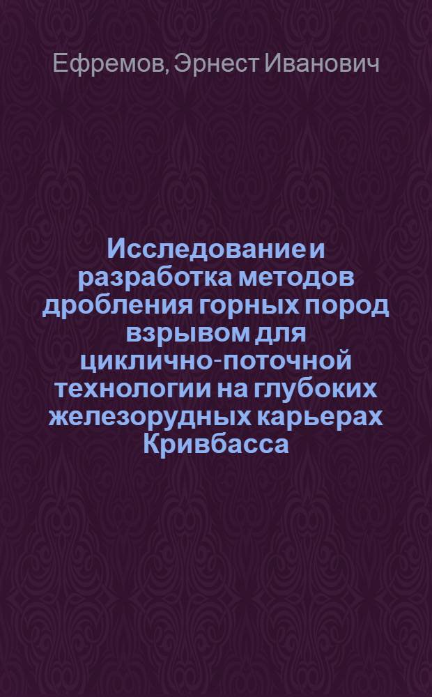 Исследование и разработка методов дробления горных пород взрывом для циклично-поточной технологии на глубоких железорудных карьерах Кривбасса : Автореф. дис. на соиск. учен. степени д-ра техн. наук : (05.15.03)