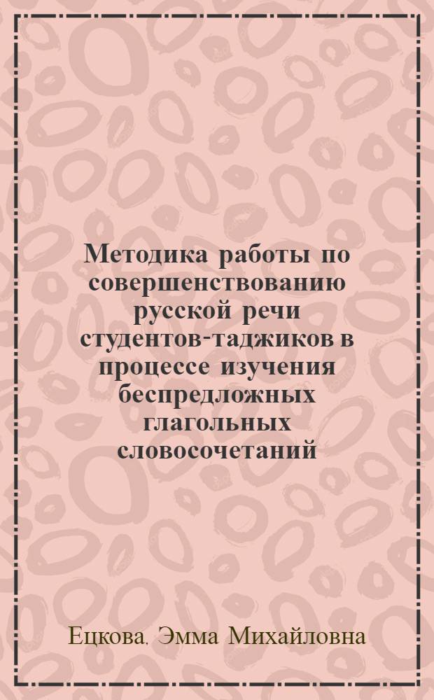 Методика работы по совершенствованию русской речи студентов-таджиков в процессе изучения беспредложных глагольных словосочетаний : Автореферат дис. на соискание учен. степени канд. пед. наук : (732)