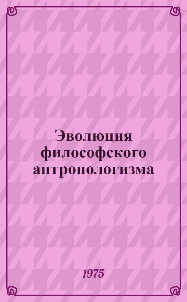 Эволюция философского антропологизма : Сборник статей
