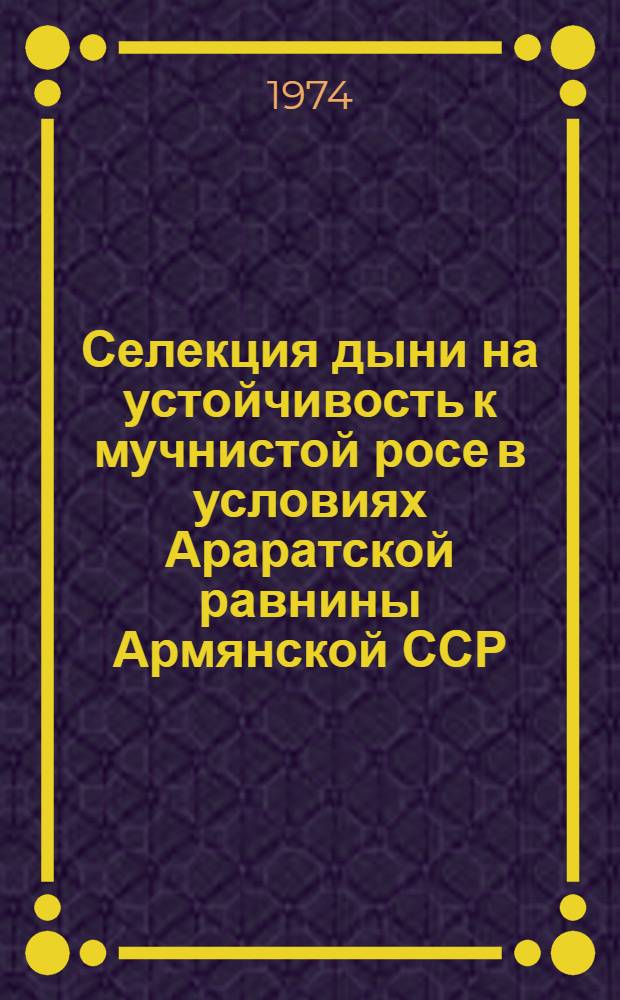 Селекция дыни на устойчивость к мучнистой росе в условиях Араратской равнины Армянской ССР : Автореф. дис. на соиск. учен. степени канд. с.-х. наук : (06.01.05)