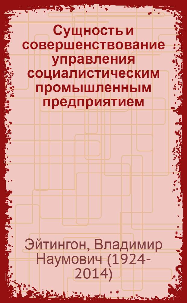 Сущность и совершенствование управления социалистическим промышленным предприятием : Автореф. дис. на соискание учен. степени канд. экон. наук : (590)