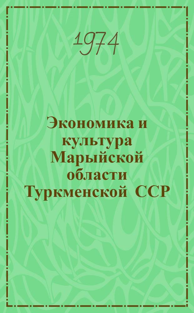 Экономика и культура Марыйской области Туркменской ССР : Юбилейный стат. сборник : Посвящ. 50-летию образования ТССР и создания КП Туркменистана