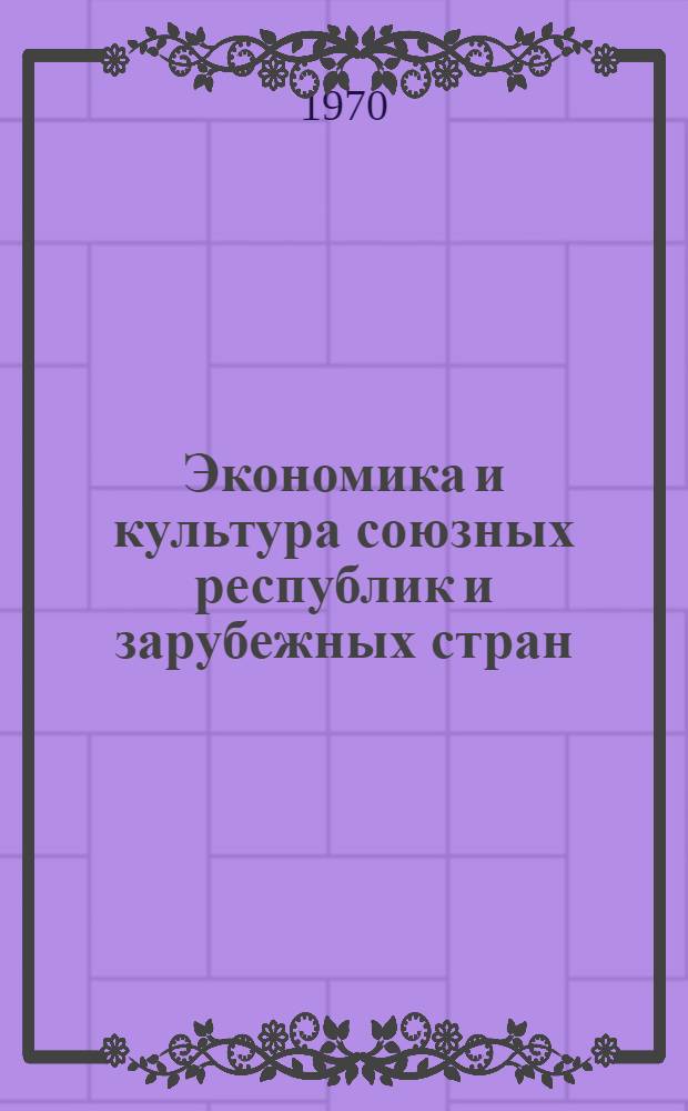 Экономика и культура союзных республик и зарубежных стран : (Основные показатели) за 1950-1968 гг. : Краткий стат. сборник