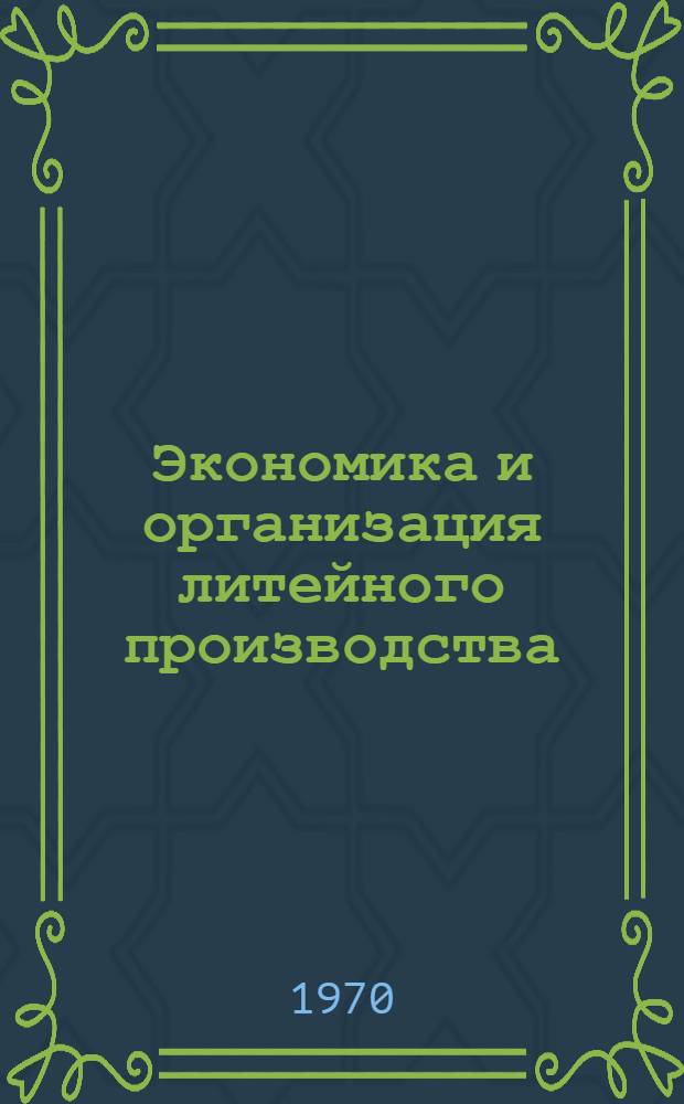 Экономика и организация литейного производства : Библиогр. справка : Отеч. и иностр. литература за 1968-1970 (I-II) гг