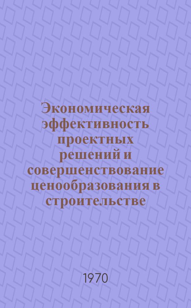 Экономическая эффективность проектных решений и совершенствование ценообразования в строительстве : Сборник науч. работ