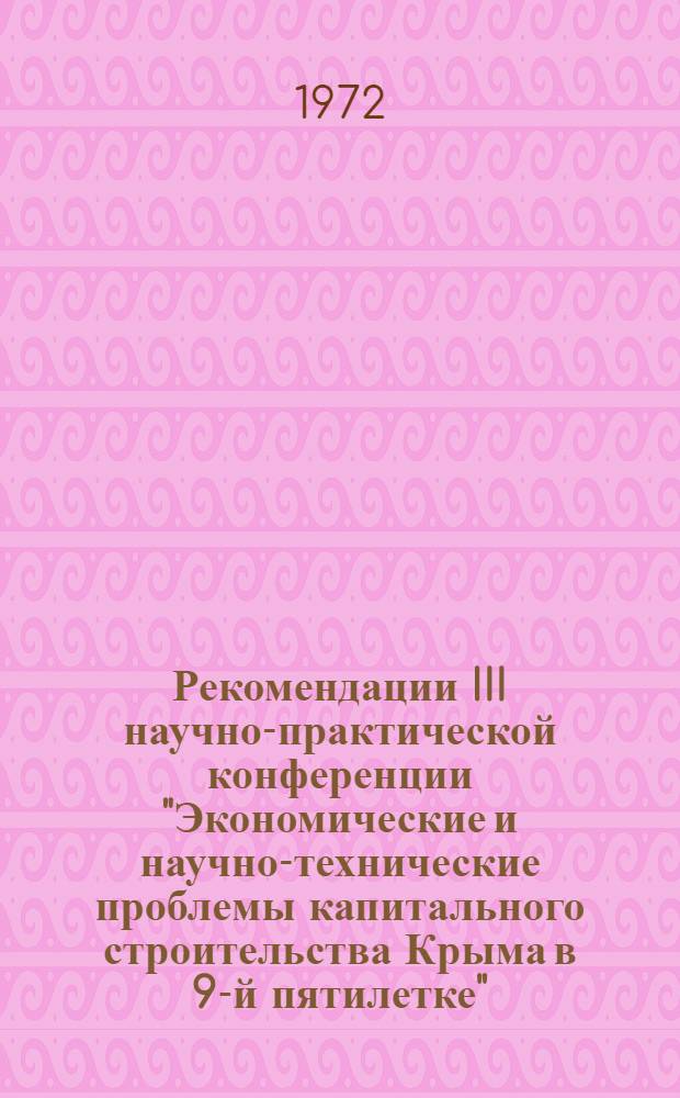 Рекомендации III научно-практической конференции "Экономические и научно-технические проблемы капитального строительства Крыма в 9-й пятилетке". г. Симферополь, 17-18 мая 1972 г.