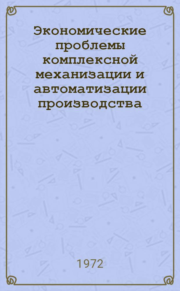 Экономические проблемы комплексной механизации и автоматизации производства : (Тезисы докладов экон. конференции). 20 сент. 1972 г