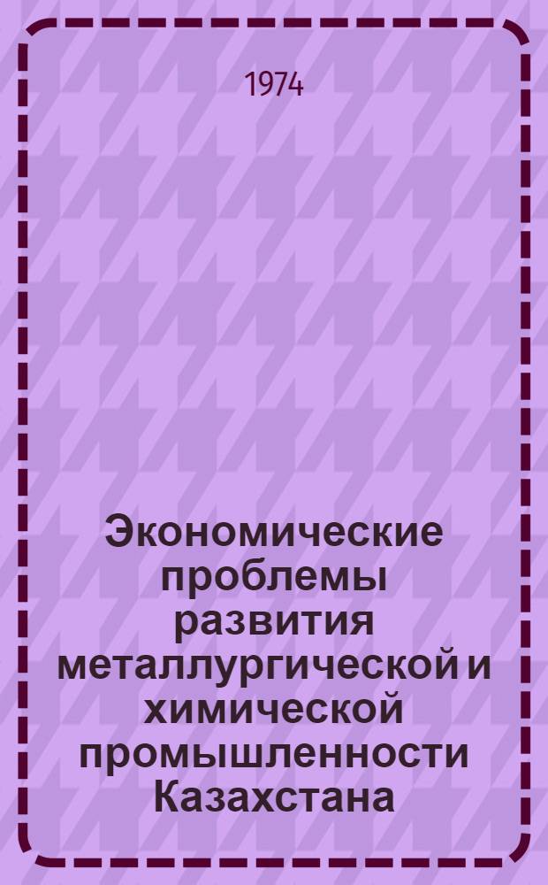 Экономические проблемы развития металлургической и химической промышленности Казахстана : Сборник статей