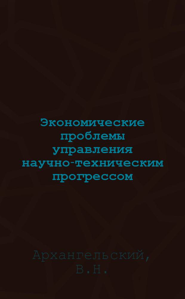 Экономические проблемы управления научно-техническим прогрессом : Докл