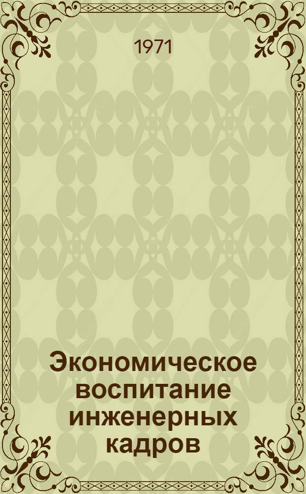 Экономическое воспитание инженерных кадров : (Материалы Науч.-метод. конф. 9-11 февр. 1971 г.)