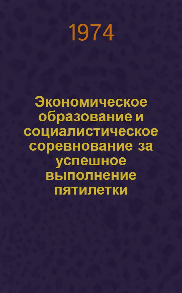 Экономическое образование и социалистическое соревнование за успешное выполнение пятилетки : Материалы Науч.-практ. конф