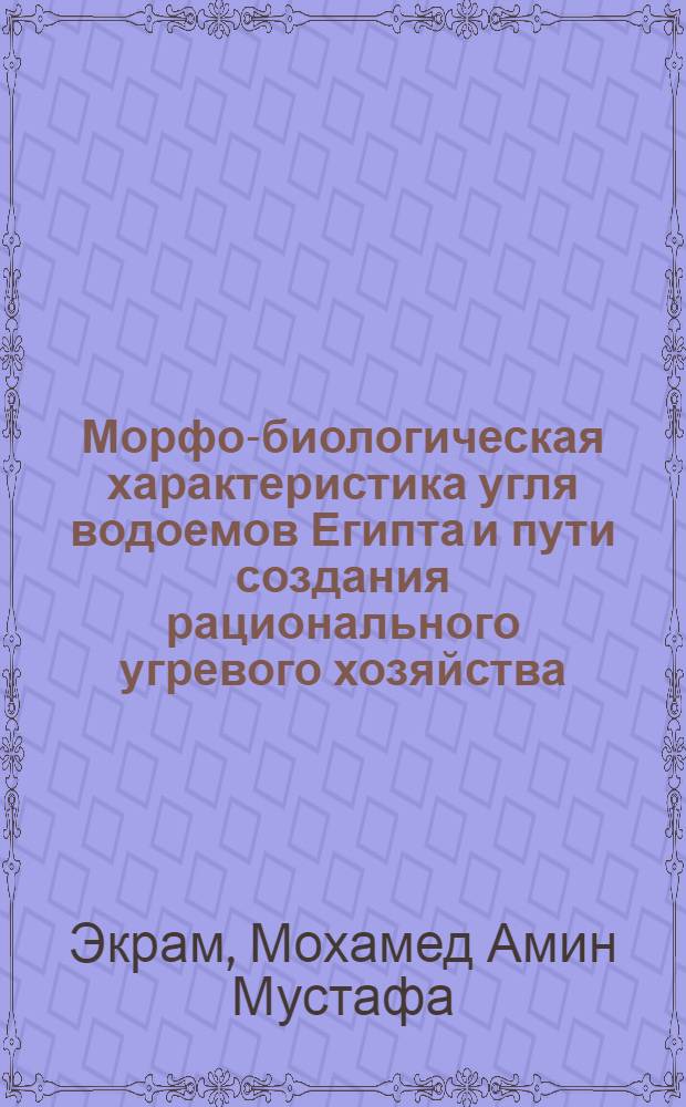 Морфо-биологическая характеристика угля водоемов Египта и пути создания рационального угревого хозяйства : Автореф. дис. на соиск. учен. степени канд. биол. наук : (03.00.10)
