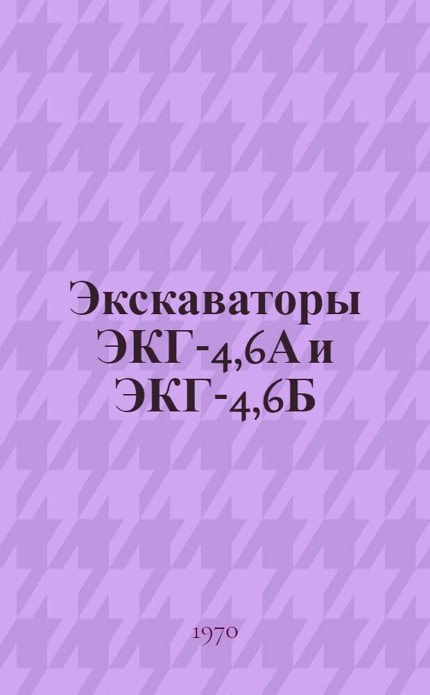 Экскаваторы ЭКГ-4,6А и ЭКГ-4,6Б : Конструкция и эксплуатация