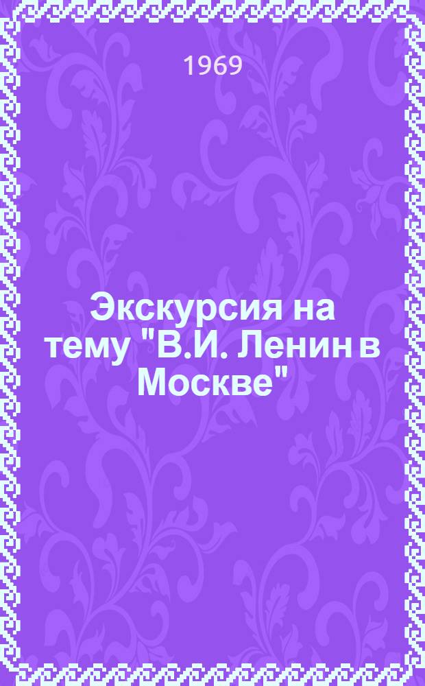 Экскурсия на тему "В.И. Ленин в Москве" : Метод. пособие для гидов-переводчиков "Интуриста"