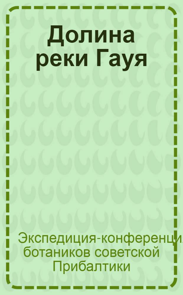 Долина реки Гауя : Путеводитель XII экспедиции-конференции ботаников Советской Прибалтики (9-15 июля 1973 г.)