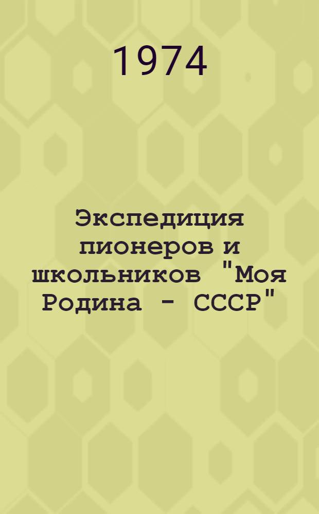 Экспедиция пионеров и школьников "Моя Родина - СССР" : Метод. рекомендации