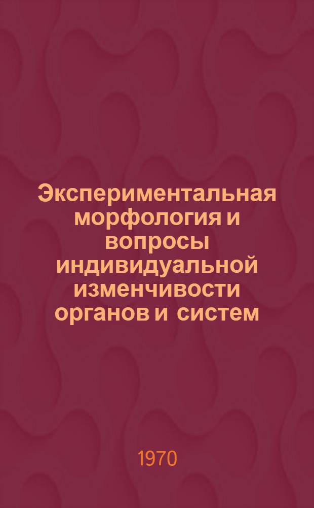 Экспериментальная морфология и вопросы индивидуальной изменчивости органов и систем : Науч. конф., посвящ. 50-летию образования Удм. АССР