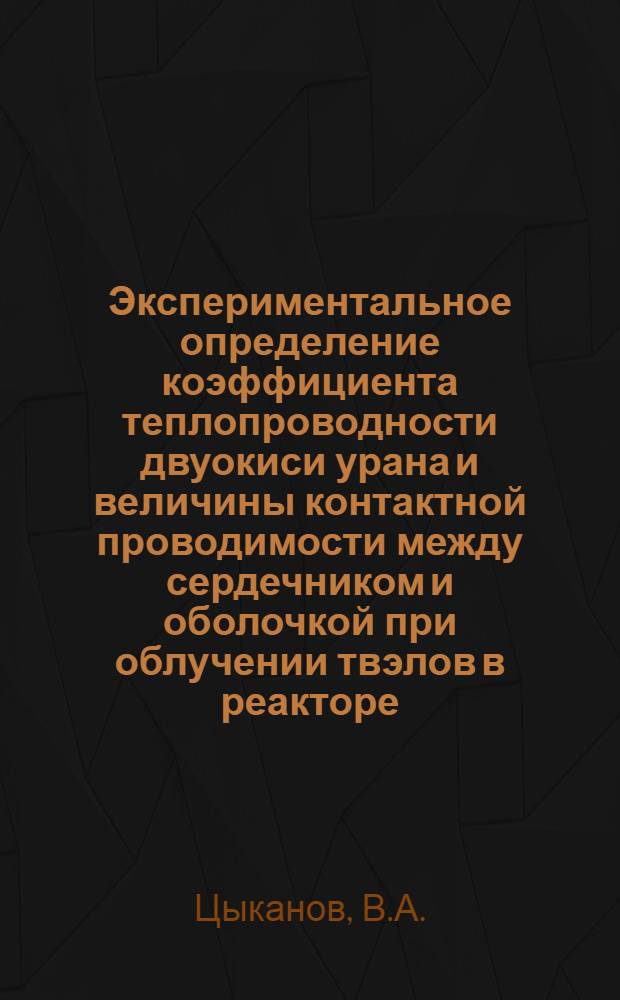 Экспериментальное определение коэффициента теплопроводности двуокиси урана и величины контактной проводимости между сердечником и оболочкой при облучении твэлов в реакторе