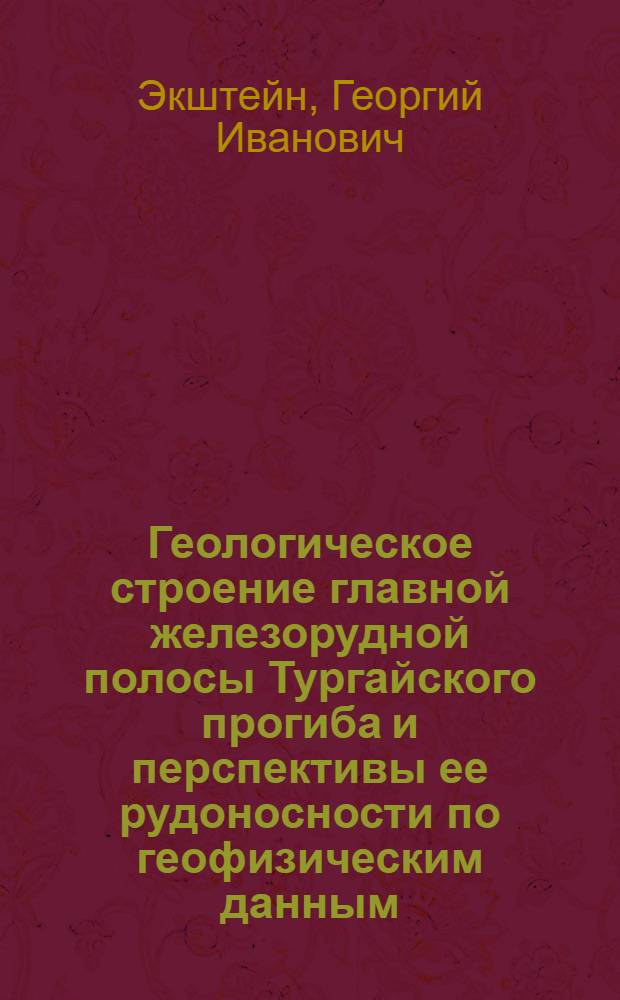 Геологическое строение главной железорудной полосы Тургайского прогиба и перспективы ее рудоносности по геофизическим данным : Автореф. дис. на соиск. учен. степени канд. геол.-минерал. наук : (04.00.12)