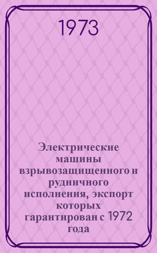 Электрические машины взрывозащищенного и рудничного исполнения, экспорт которых гарантирован с 1972 года : Номенклатурный справочник