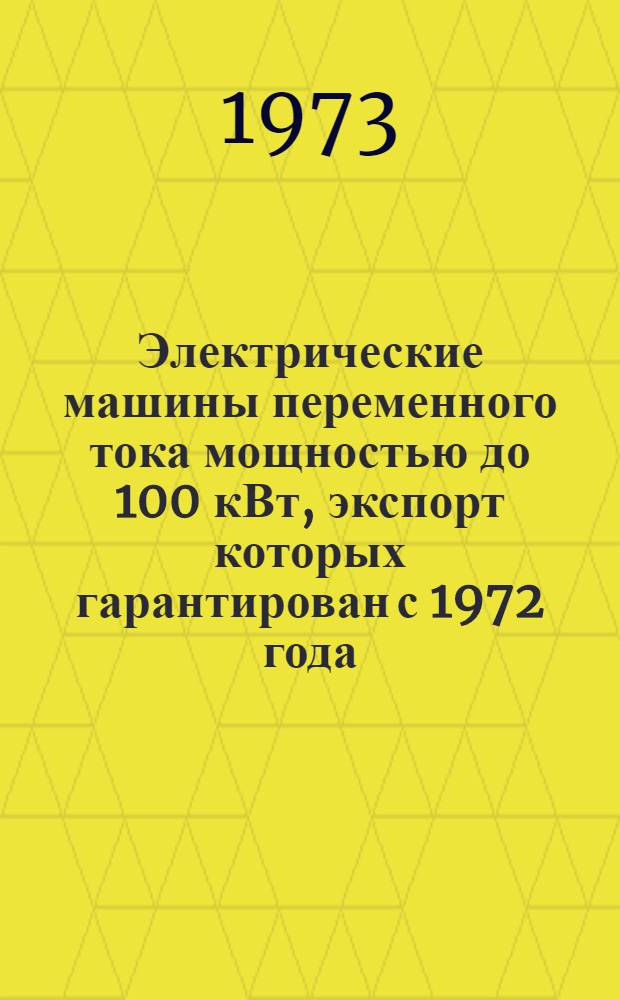 Электрические машины переменного тока мощностью до 100 кВт, экспорт которых гарантирован с 1972 года : Номенклатурный справочник