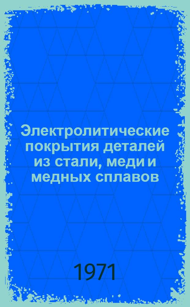 Электролитические покрытия деталей из стали, меди и медных сплавов : Инструкция № 916-71. (Взамен инструкции № 916-67 и технол. рекомендаций ТР5-730, ТР5-740 и ТР5-822) : Утв. ВИАМ 19/V 1971 г