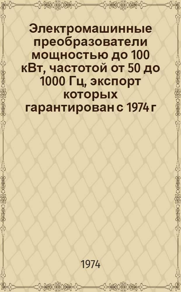 Электромашинные преобразователи мощностью до 100 кВт, частотой от 50 до 1000 Гц, экспорт которых гарантирован с 1974 г. : Номенклатурный справочник