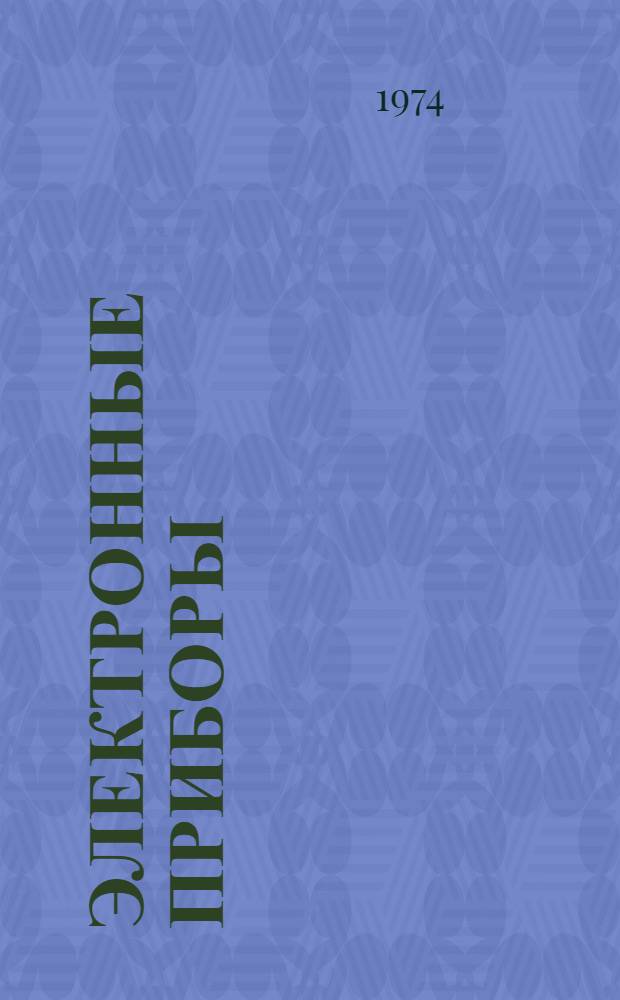 Электронные приборы : Теория, технология, применение в народном хозяйстве : Материалы второй отраслевой конф. молодых ученых и инженеров 11-13 дек. 1974 г