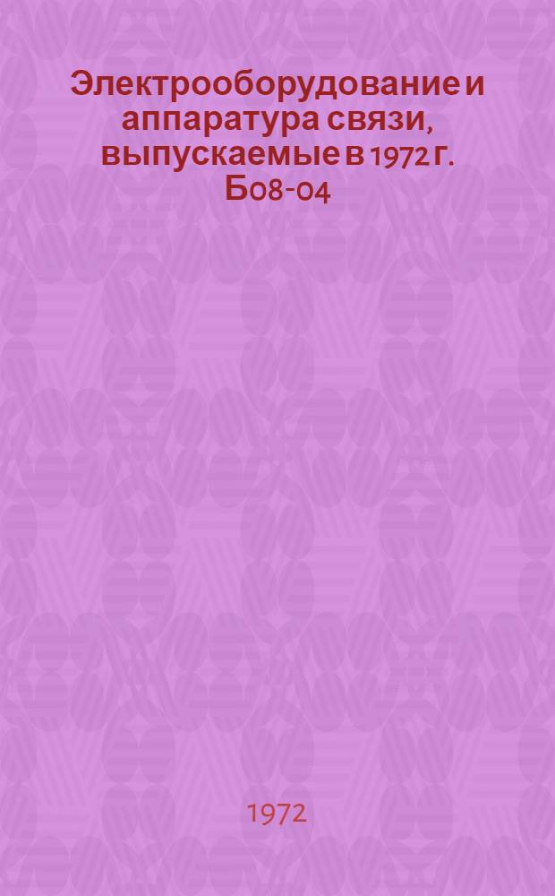 Электрооборудование и аппаратура связи, выпускаемые в 1972 г. Б08-04/72