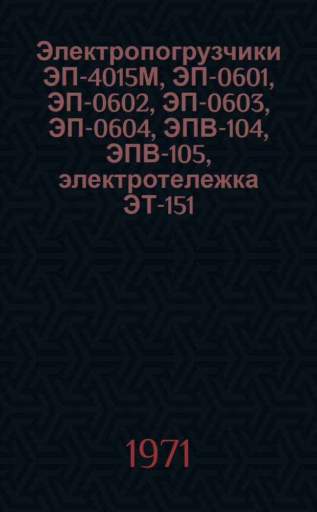 Электропогрузчики ЭП-4015М, ЭП-0601, ЭП-0602, ЭП-0603, ЭП-0604, ЭПВ-104, ЭПВ-105, электротележка ЭТ-151 : Каталог
