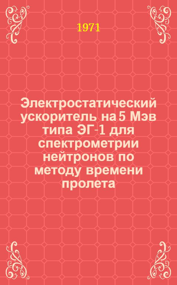 Электростатический ускоритель на 5 Мэв типа ЭГ-1 для спектрометрии нейтронов по методу времени пролета