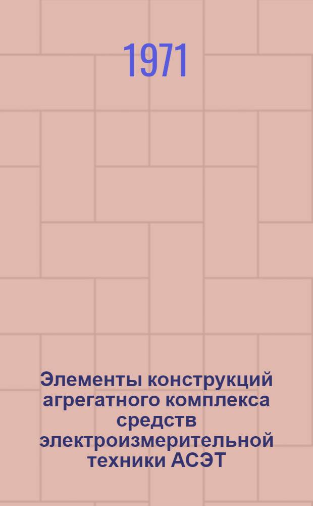 Элементы конструкций агрегатного комплекса средств электроизмерительной техники АСЭТ : Каркасы стройки : Чертежи и поясн. записка