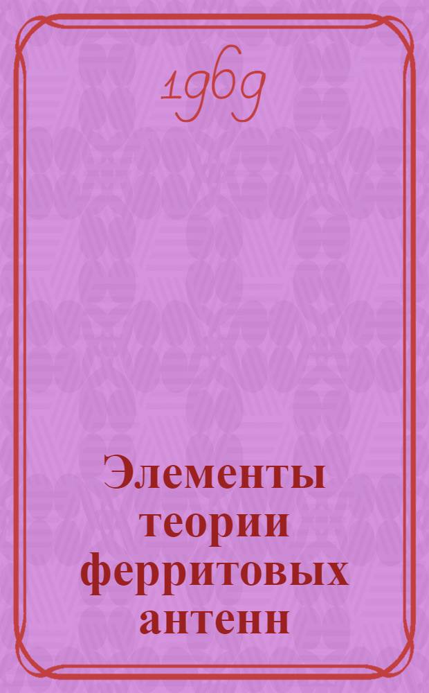 Элементы теории ферритовых антенн : Сборник статей