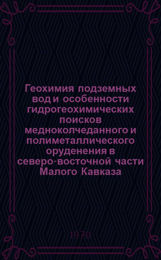 Геохимия подземных вод и особенности гидрогеохимических поисков медноколчеданного и полиметаллического оруденения в северо-восточной части Малого Кавказа : (На примере Кедабекского рудного района) : Автореф. дис. на соискание учен. степени канд. геол.-минерал. наук : (125)