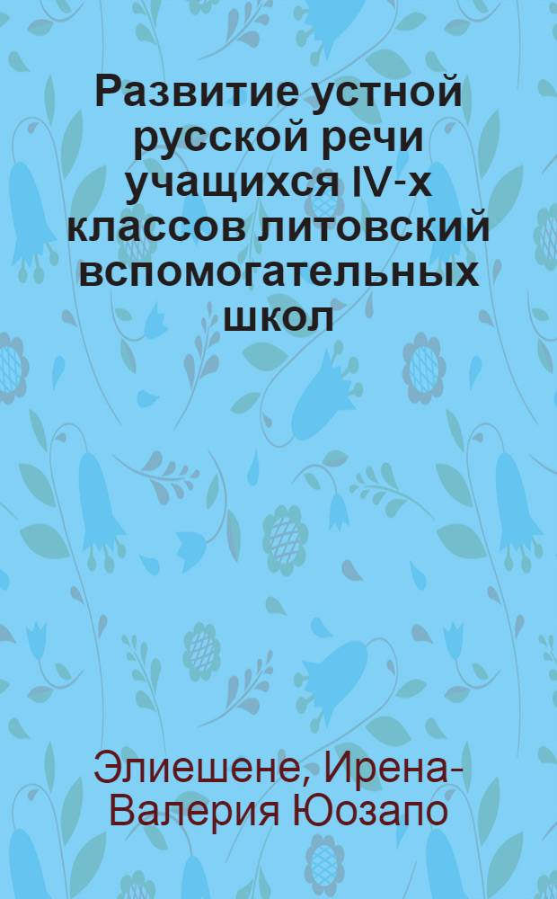 Развитие устной русской речи учащихся IV-х классов литовский вспомогательных школ : Автореф. дис. на соиск. учен. степени канд. пед. наук : (13.00.03)