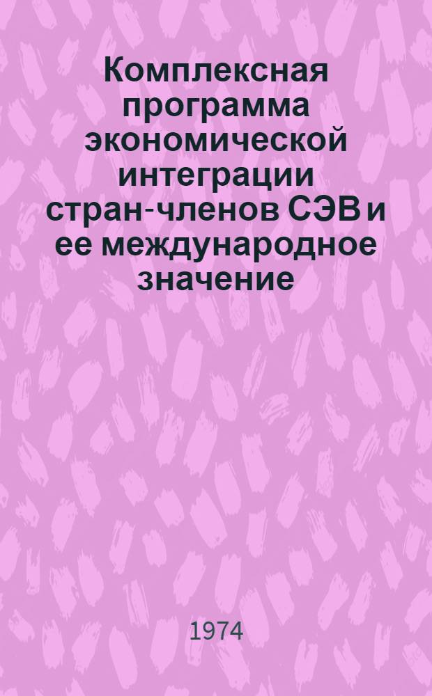 Комплексная программа экономической интеграции стран-членов СЭВ и ее международное значение : (Материал в помощь лектору)