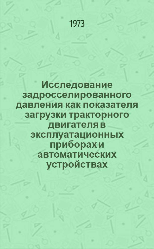Исследование задросселированного давления как показателя загрузки тракторного двигателя в эксплуатационных приборах и автоматических устройствах : Автореф. дис. на соиск. учен. степени канд. техн. наук : (05.20.03)