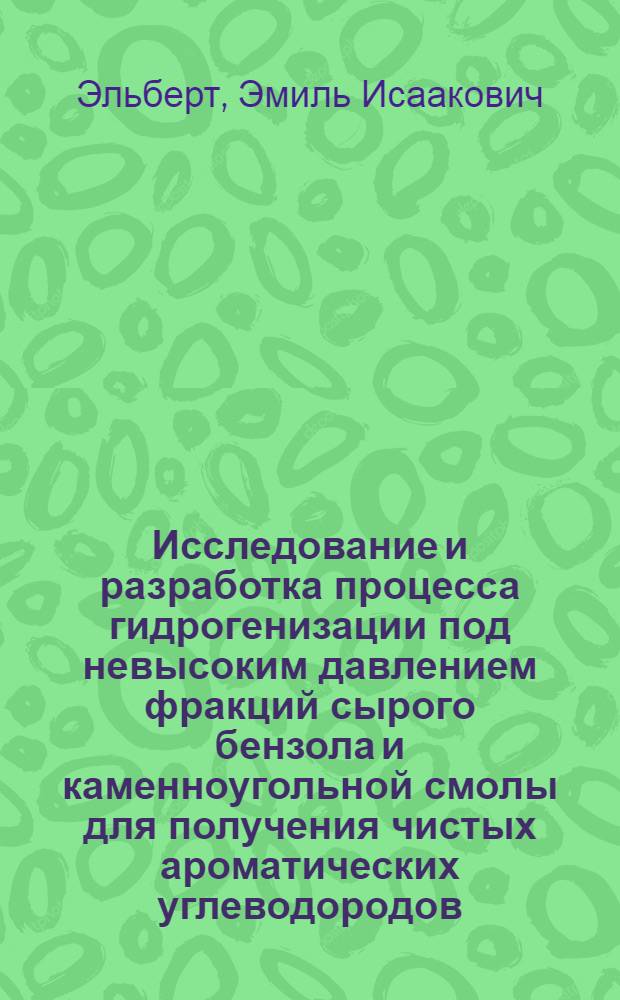 Исследование и разработка процесса гидрогенизации под невысоким давлением фракций сырого бензола и каменноугольной смолы для получения чистых ароматических углеводородов : Автореф. дис. на соиск. учен. степени д-ра техн. наук : (346)