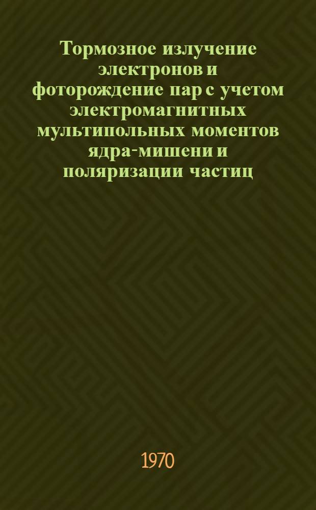 Тормозное излучение электронов и фоторождение пар с учетом электромагнитных мультипольных моментов ядра-мишени и поляризации частиц : Автореф. дис. на соискание учен. степени канд. физ.-мат. наук