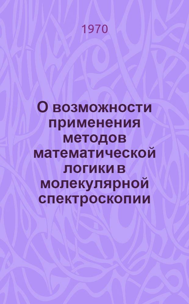 О возможности применения методов математической логики в молекулярной спектроскопии : Автореф. дис. на соискание учен. степени канд. физ.-мат. наук : (01.044)