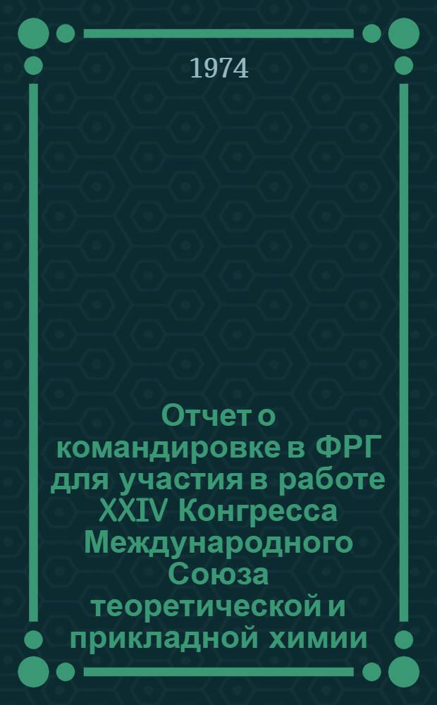 Отчет о командировке в ФРГ [для участия в работе XXIV Конгресса Международного Союза теоретической и прикладной химии. 2-8 сентября 1973 г. г. Гамбург]