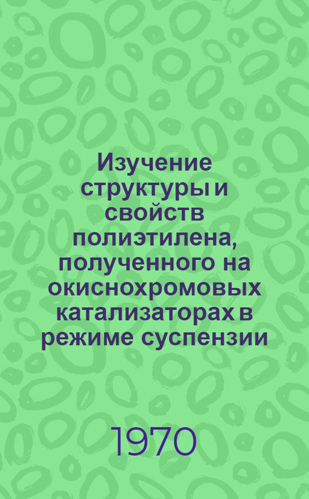 Изучение структуры и свойств полиэтилена, полученного на окиснохромовых катализаторах в режиме суспензии : Автореф. дис. на соискание учен. степени канд. хим. наук : (05.345)