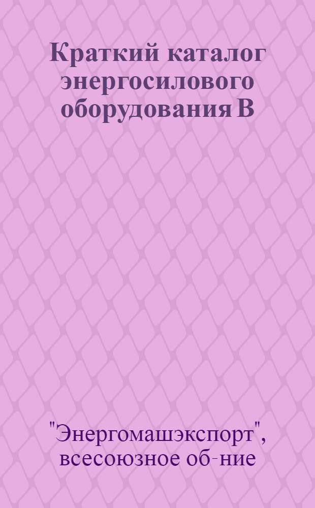 Краткий каталог энергосилового оборудования В/О "Энергомашэкспорт"